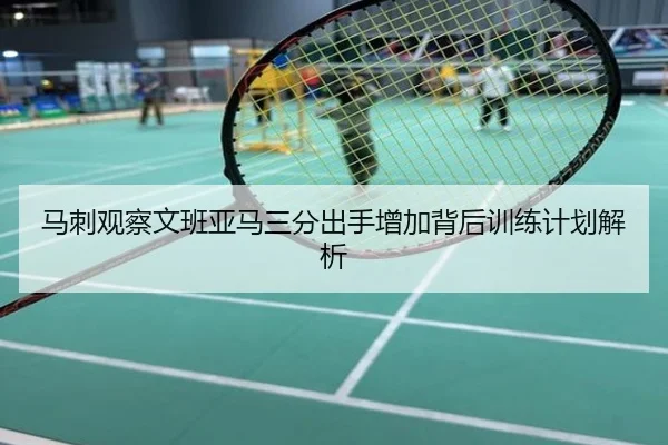 马刺观察文班亚马三分出手增加背后训练计划解析