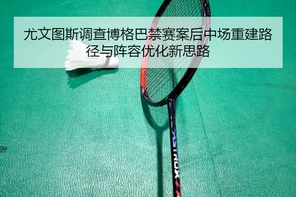 尤文图斯调查博格巴禁赛案后中场重建路径与阵容优化新思路